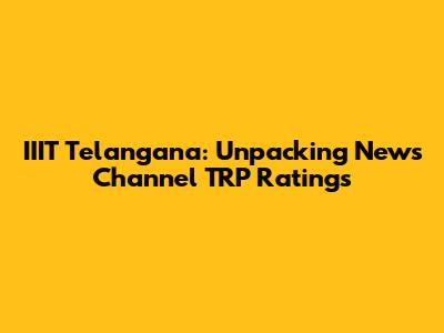 IIIT Telangana: Unpacking News Channel TRP Ratings