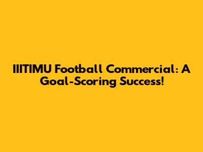 IIITIMU Football Commercial: A Goal-Scoring Success!
