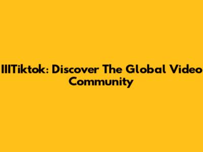 IIITiktok: Discover The Global Video Community
