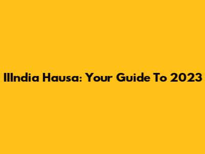 IIIndia Hausa: Your Guide To 2023