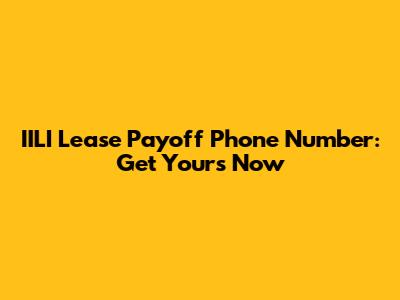 IILI Lease Payoff Phone Number: Get Yours Now