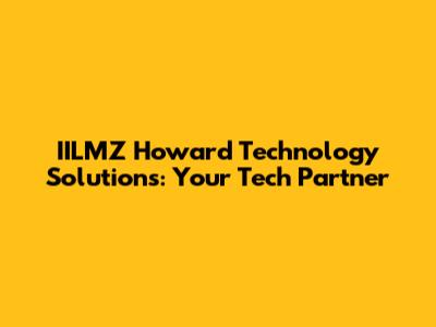 IILMZ Howard Technology Solutions: Your Tech Partner