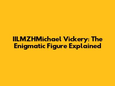 IILMZHMichael Vickery: The Enigmatic Figure Explained
