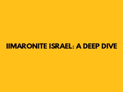 IIMARONITE ISRAEL: A DEEP DIVE