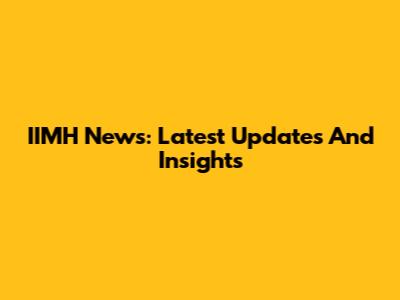 IIMH News: Latest Updates And Insights