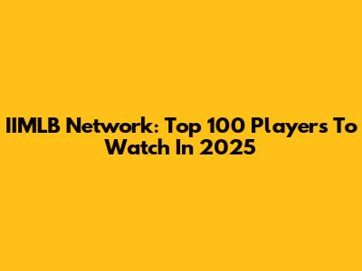 IIMLB Network: Top 100 Players To Watch In 2025