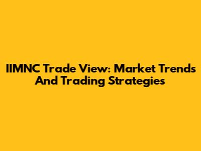 IIMNC Trade View: Market Trends And Trading Strategies
