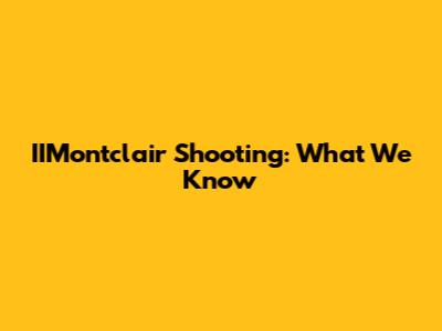 IIMontclair Shooting: What We Know