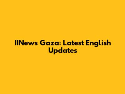 IINews Gaza: Latest English Updates