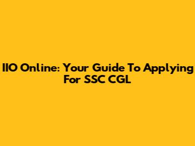 IIO Online: Your Guide To Applying For SSC CGL