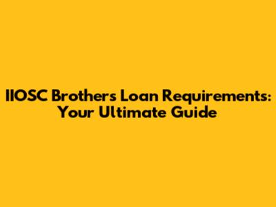 IIOSC Brothers Loan Requirements: Your Ultimate Guide