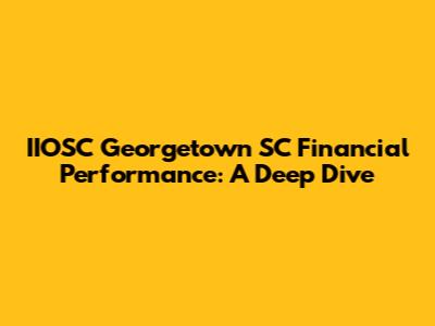 IIOSC Georgetown SC Financial Performance: A Deep Dive