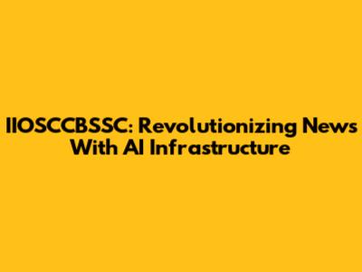 IIOSCCBSSC: Revolutionizing News With AI Infrastructure