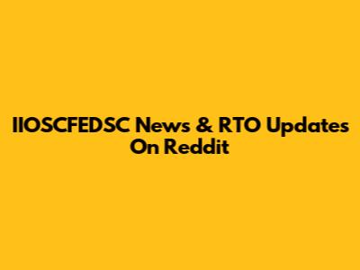 IIOSCFEDSC News & RTO Updates On Reddit