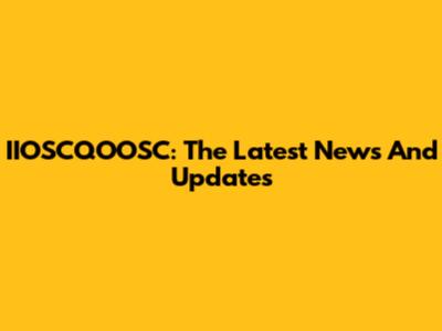 IIOSCQOOSC: The Latest News And Updates