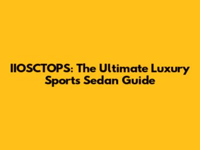IIOSCTOPS: The Ultimate Luxury Sports Sedan Guide