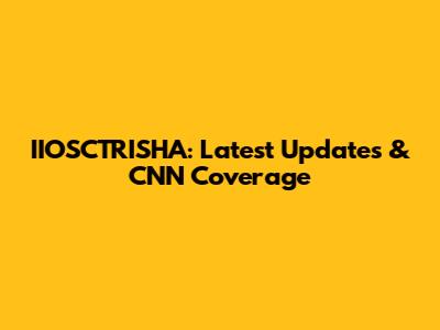 IIOSCTRISHA: Latest Updates & CNN Coverage