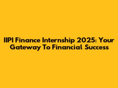 IIPI Finance Internship 2025: Your Gateway To Financial Success