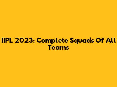IIPL 2023: Complete Squads Of All Teams