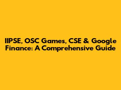 IIPSE, OSC Games, CSE & Google Finance: A Comprehensive Guide
