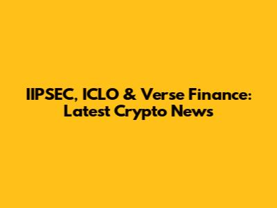 IIPSEC, ICLO & Verse Finance: Latest Crypto News