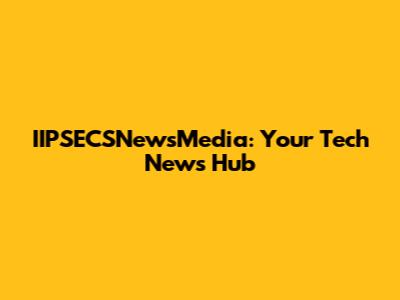 IIPSECSNewsMedia: Your Tech News Hub