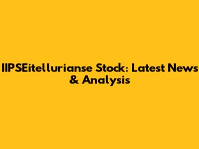 IIPSEitellurianse Stock: Latest News & Analysis