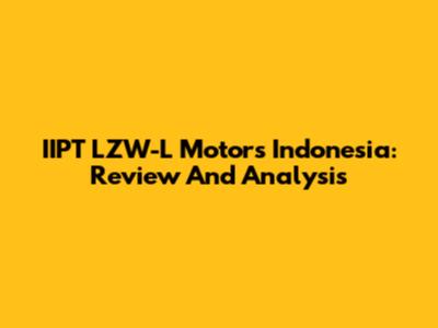 IIPT LZW-L Motors Indonesia: Review And Analysis