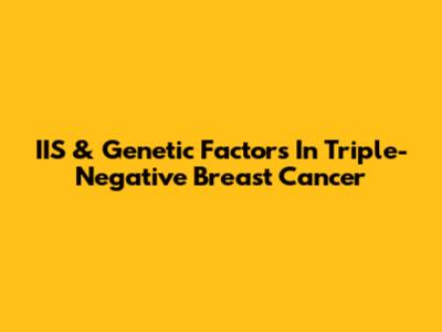 IIS & Genetic Factors In Triple-Negative Breast Cancer