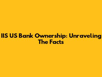 IIS US Bank Ownership: Unraveling The Facts