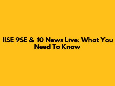 IISE 9SE & 10 News Live: What You Need To Know