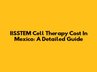 IISSTEM Cell Therapy Cost In Mexico: A Detailed Guide