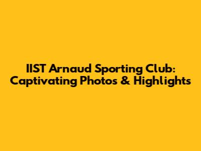 IIST Arnaud Sporting Club: Captivating Photos & Highlights