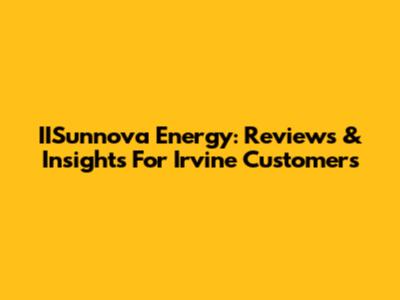 IISunnova Energy: Reviews & Insights For Irvine Customers