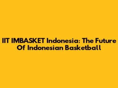 IIT IMBASKET Indonesia: The Future Of Indonesian Basketball