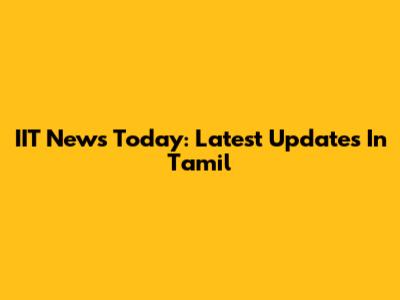 IIT News Today: Latest Updates In Tamil