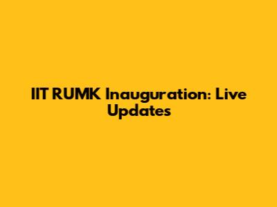 IIT RUMK Inauguration: Live Updates