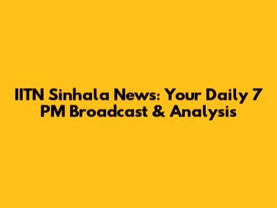 IITN Sinhala News: Your Daily 7 PM Broadcast & Analysis