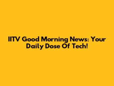 IITV Good Morning News: Your Daily Dose Of Tech!
