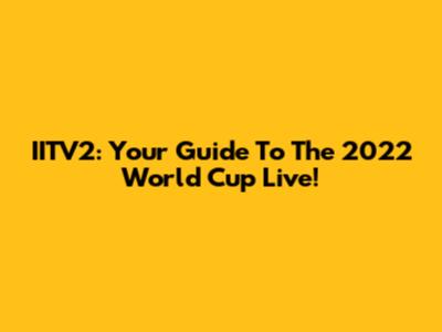 IITV2: Your Guide To The 2022 World Cup Live!