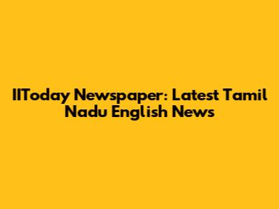 IIToday Newspaper: Latest Tamil Nadu English News
