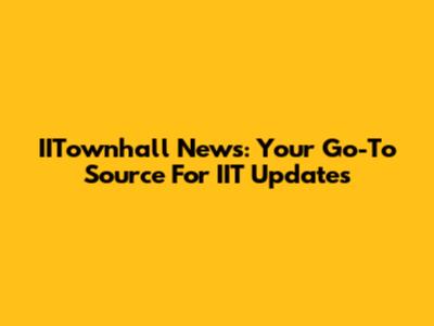 IITownhall News: Your Go-To Source For IIT Updates