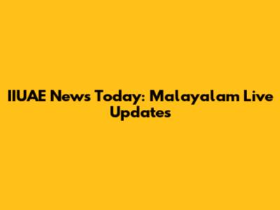 IIUAE News Today: Malayalam Live Updates