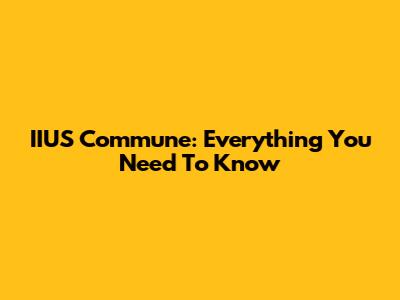 IIUS Commune: Everything You Need To Know