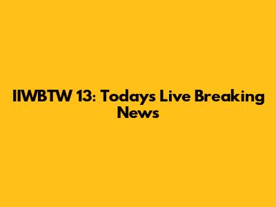 IIWBTW 13: Today's Live Breaking News