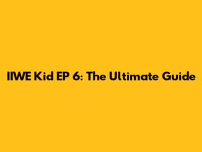IIWE Kid EP 6: The Ultimate Guide