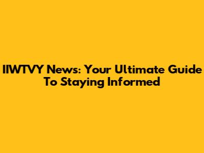 IIWTVY News: Your Ultimate Guide To Staying Informed
