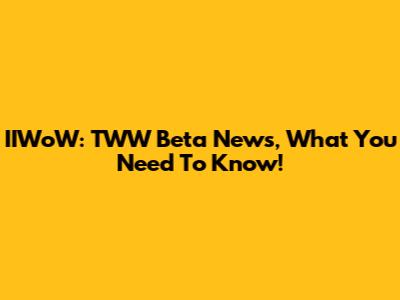 IIWoW: TWW Beta News, What You Need To Know!