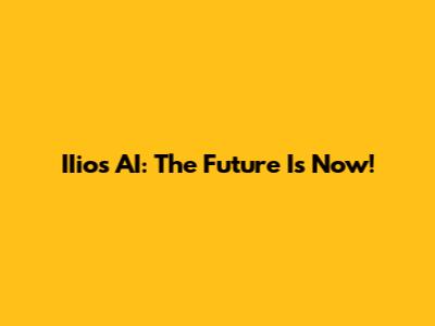 IIios AI: The Future Is Now!