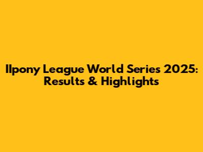 IIpony League World Series 2025: Results & Highlights